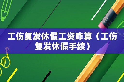 工傷復(fù)發(fā)休假工資咋算（工傷復(fù)發(fā)休假手續(xù)）
