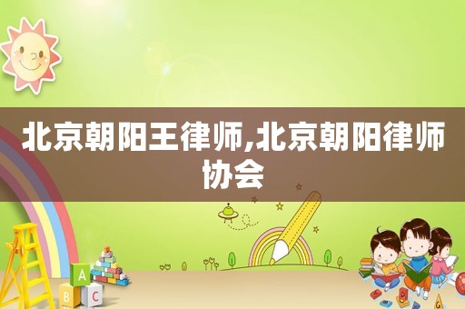 北京朝陽(yáng)王律師,北京朝陽(yáng)律師協(xié)會(huì)