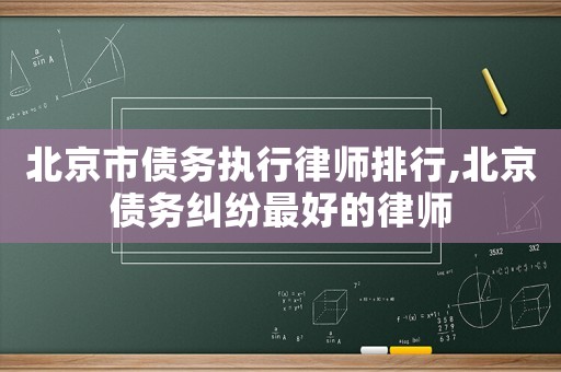 北京市債務執行律師排行,北京債務糾紛最好的律師