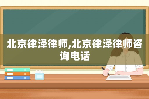 北京律澤律師,北京律澤律師咨詢電話