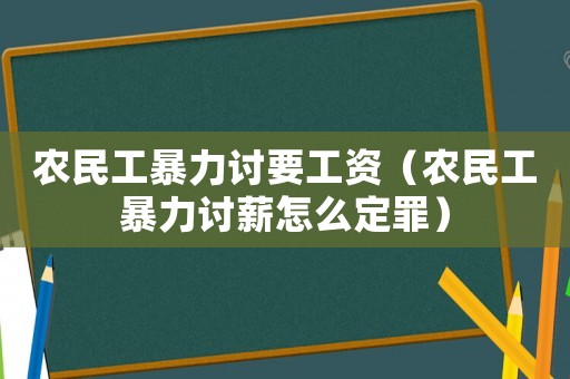 農民工暴力討要工資（農民工暴力討薪怎么定罪）
