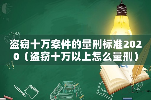 盜竊十萬(wàn)案件的量刑標(biāo)準(zhǔn)2020（盜竊十萬(wàn)以上怎么量刑）