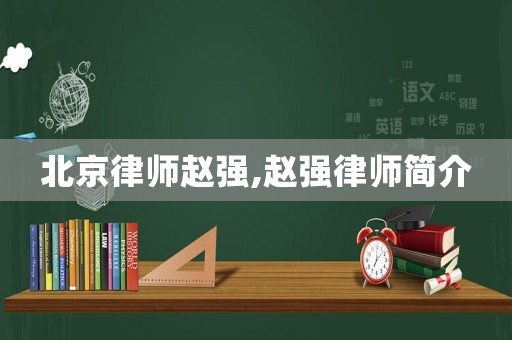 北京律師趙強,趙強律師簡介