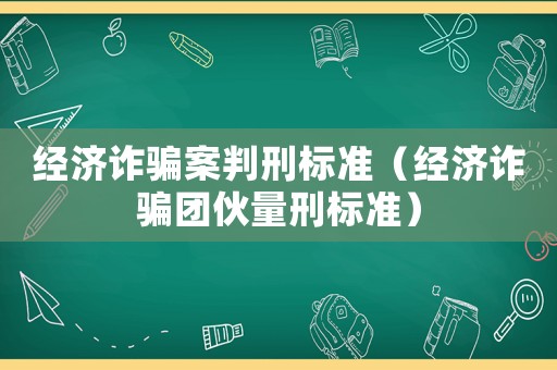 經濟詐騙案判刑標準（經濟詐騙團伙量刑標準）