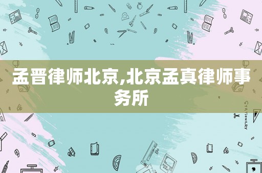 孟晉律師北京,北京孟真律師事務所