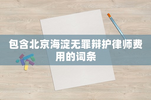 包含北京海淀無罪辯護(hù)律師費(fèi)用的詞條