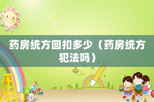藥房統方回扣多少（藥房統方犯法嗎）