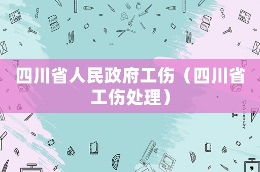 四川省人民政府工傷（四川省工傷處理）