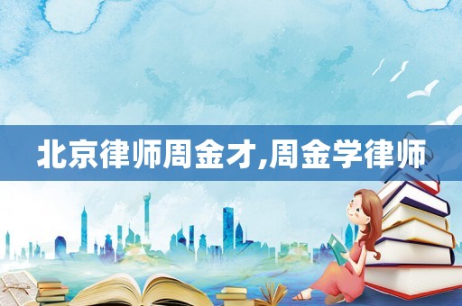 北京律師周金才,周金學律師