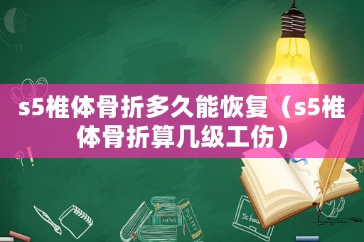 s5椎體骨折多久能恢復（s5椎體骨折算幾級工傷）