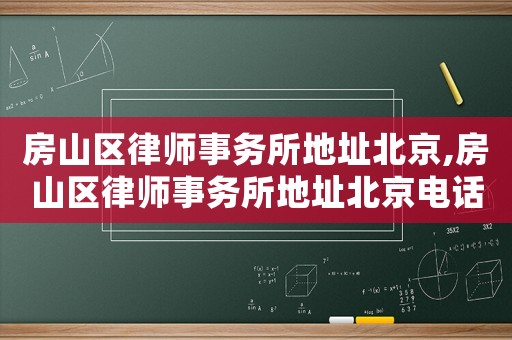 房山區律師事務所地址北京,房山區律師事務所地址北京電話