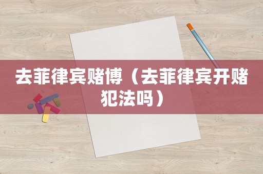 去菲律賓賭博（去菲律賓開賭犯法嗎）