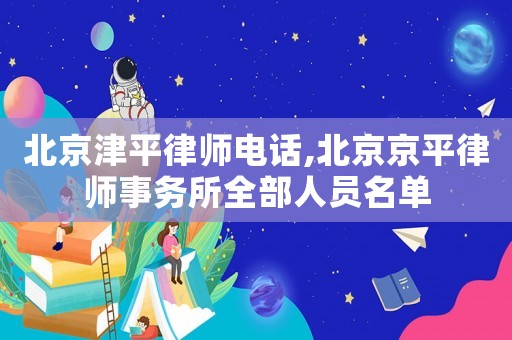 北京津平律師電話,北京京平律師事務所全部人員名單