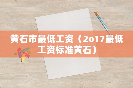 黃石市最低工資（2o17最低工資標準黃石）