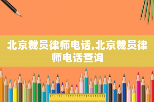 北京裁員律師電話,北京裁員律師電話查詢