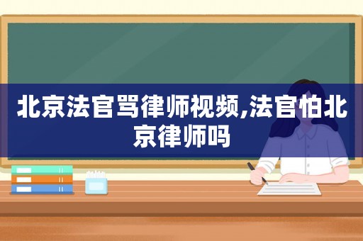 北京法官罵律師視頻,法官怕北京律師嗎