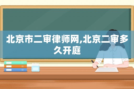北京市二審律師網(wǎng),北京二審多久開庭
