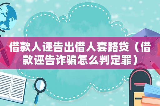 借款人誣告出借人套路貸（借款誣告詐騙怎么判定罪）