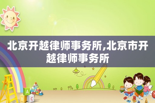 北京開(kāi)越律師事務(wù)所,北京市開(kāi)越律師事務(wù)所