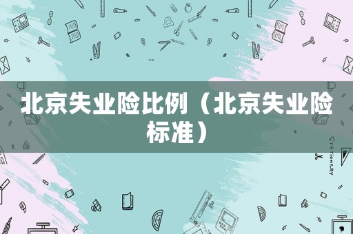 北京失業險比例（北京失業險標準）