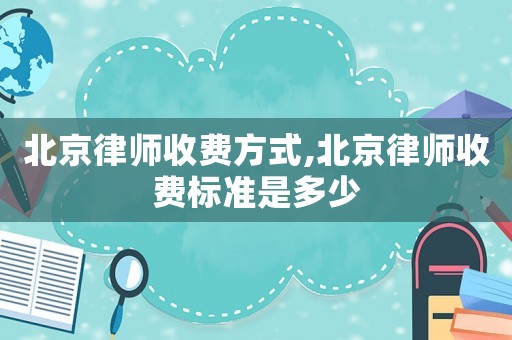 北京律師收費方式,北京律師收費標準是多少