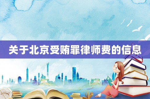 關于北京受賄罪律師費的信息