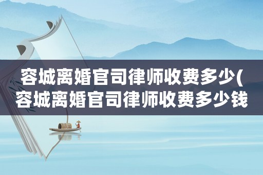 容城離婚官司律師收費多少(容城離婚官司律師收費多少錢)