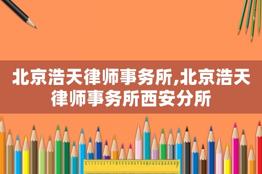 北京浩天律師事務所,北京浩天律師事務所西安分所