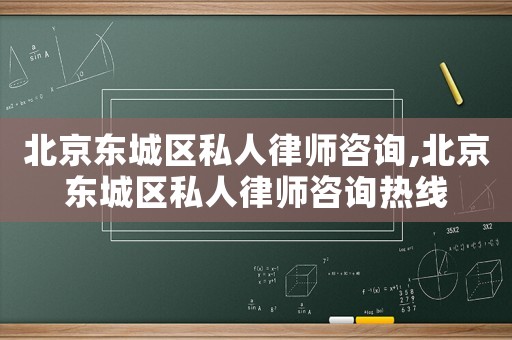 北京東城區私人律師咨詢,北京東城區私人律師咨詢熱線
