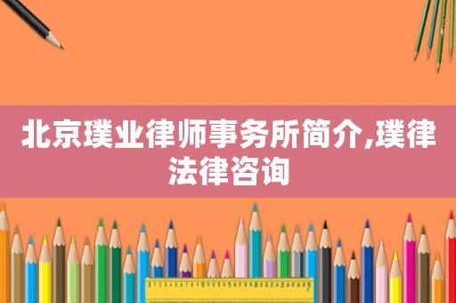 北京璞業律師事務所簡介,璞律法律咨詢