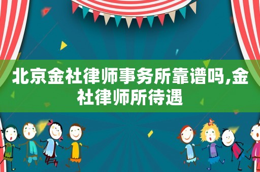 北京金社律師事務所靠譜嗎,金社律師所待遇