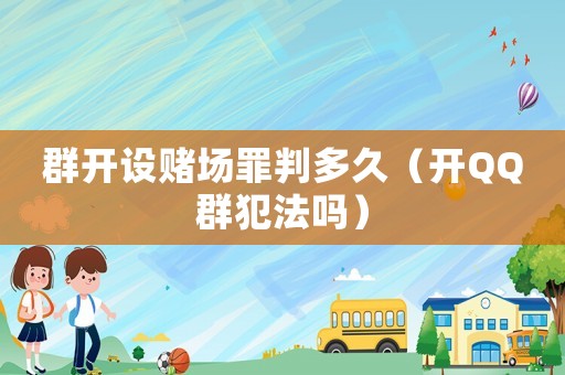 群開設賭場罪判多久（開QQ群犯法嗎）