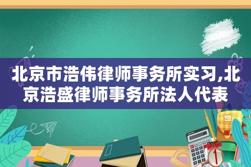 北京市浩偉律師事務所實習,北京浩盛律師事務所法人代表