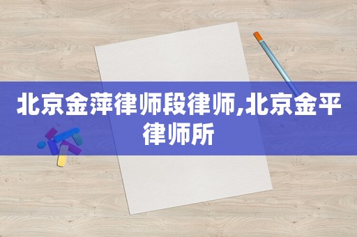 北京金萍律師段律師,北京金平律師所
