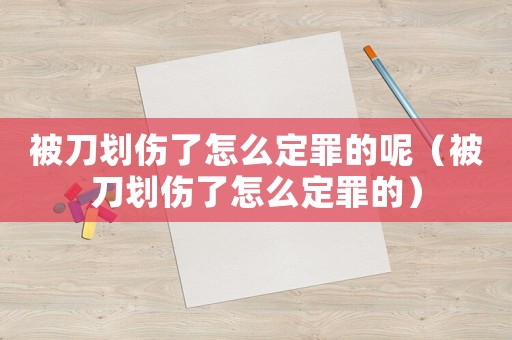 被刀劃傷了怎么定罪的呢（被刀劃傷了怎么定罪的）