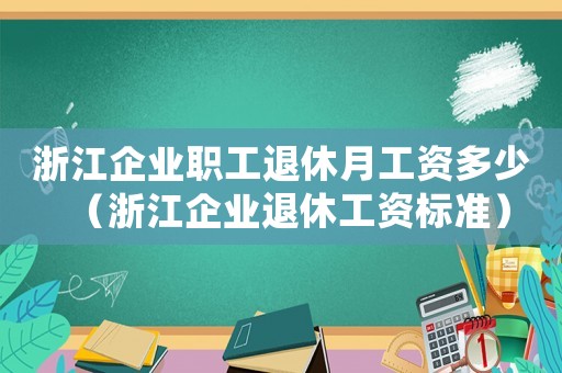 浙江企業職工退休月工資多少（浙江企業退休工資標準）