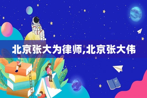 北京張大為律師,北京張大偉