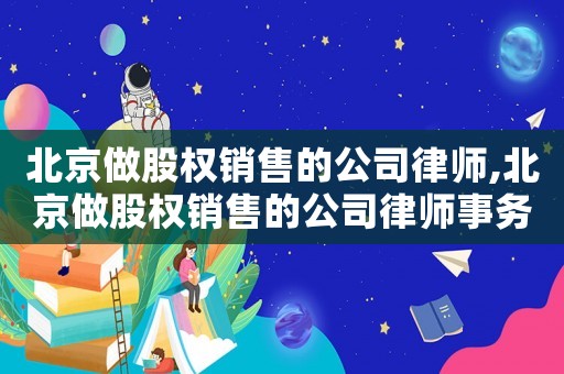 北京做股權銷售的公司律師,北京做股權銷售的公司律師事務所