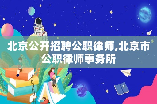 北京公開招聘公職律師,北京市公職律師事務所