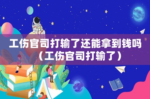 工傷官司打輸了還能拿到錢嗎（工傷官司打輸了）