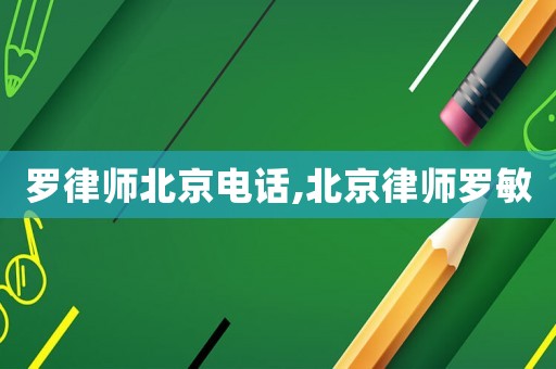 羅律師北京電話,北京律師羅敏