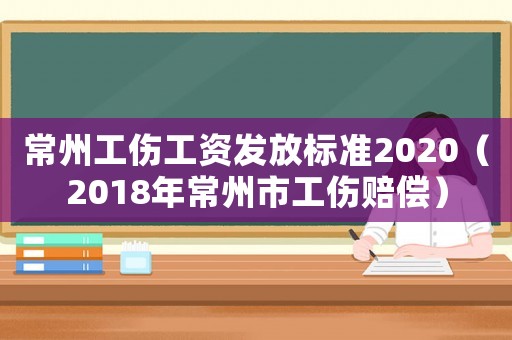常州工傷工資發放標準2020（2018年常州市工傷賠償）