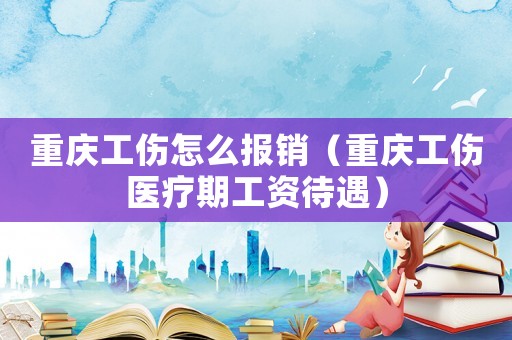 重慶工傷怎么報銷（重慶工傷醫療期工資待遇）