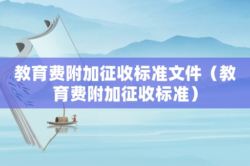 教育費(fèi)附加征收標(biāo)準(zhǔn)文件（教育費(fèi)附加征收標(biāo)準(zhǔn)）
