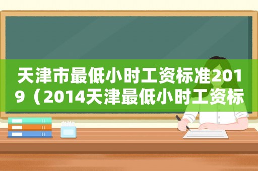 天津市最低小時工資標準2019（2014天津最低小時工資標準）