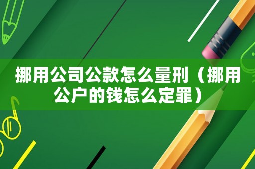 挪用公司公款怎么量刑（挪用公戶的錢怎么定罪）