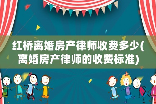 紅橋離婚房產(chǎn)律師收費多少(離婚房產(chǎn)律師的收費標準)