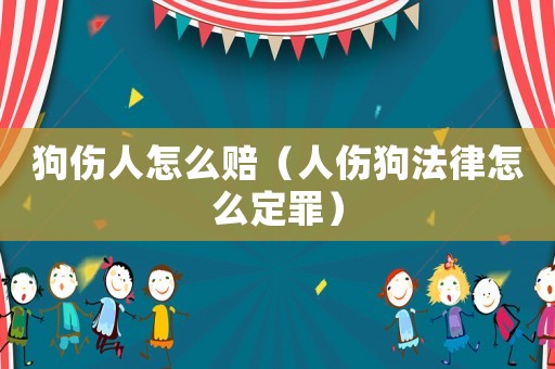 狗傷人怎么賠（人傷狗法律怎么定罪）