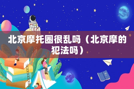 北京摩托圈很亂嗎（北京摩的犯法嗎）