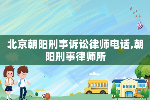北京朝陽刑事訴訟律師電話,朝陽刑事律師所